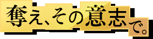 奪え、その意思で。