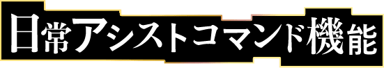日常アシストコマンド機能